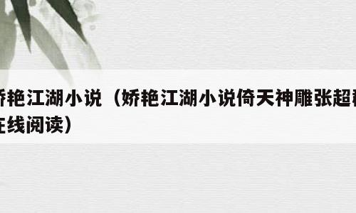 娇艳江湖小说（娇艳江湖小说倚天神雕张超群在线阅读）