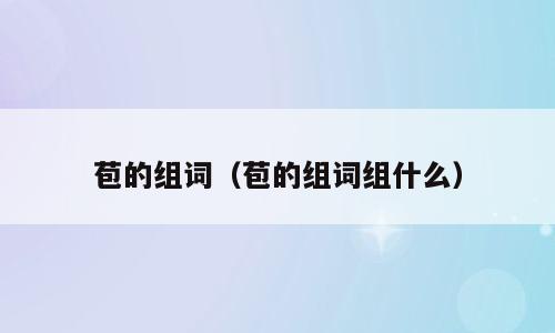 苞的组词（苞的组词组什么）