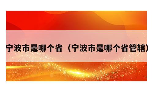 宁波市是哪个省（宁波市是哪个省管辖）