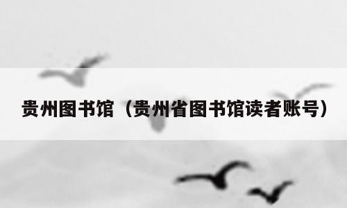 贵州图书馆（贵州省图书馆读者账号）