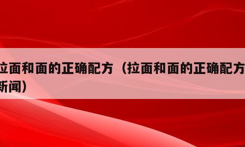拉面和面的正确配方（拉面和面的正确配方 新闻）