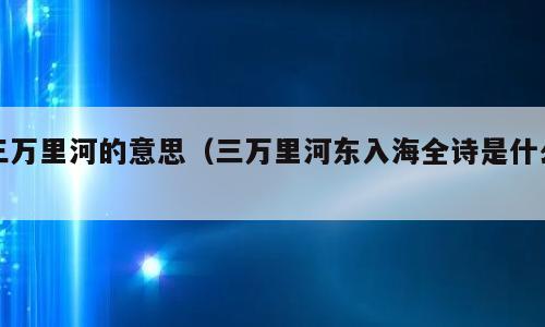 三万里河的意思（三万里河东入海全诗是什么）