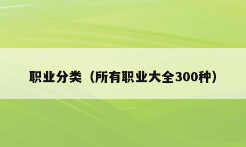职业分类（所有职业大全300种）