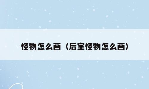 怪物怎么画（后室怪物怎么画）