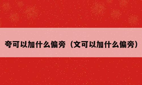 夸可以加什么偏旁（文可以加什么偏旁）