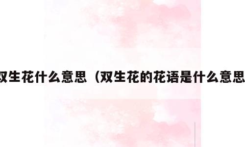 双生花什么意思（双生花的花语是什么意思）