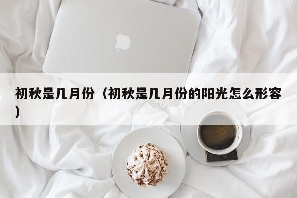 初秋是几月份（初秋是几月份的阳光怎么形容）