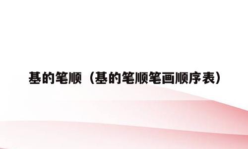 基的笔顺（基的笔顺笔画顺序表）