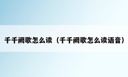 千千阙歌怎么读（千千阙歌怎么读语音）
