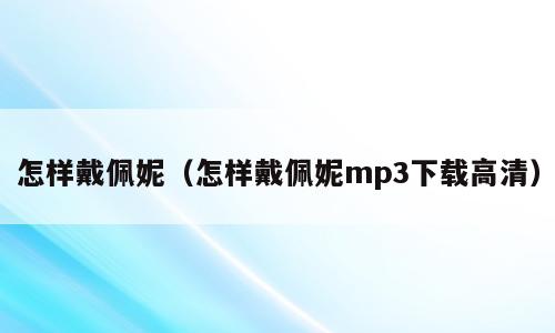 怎样戴佩妮（怎样戴佩妮mp3下载高清）