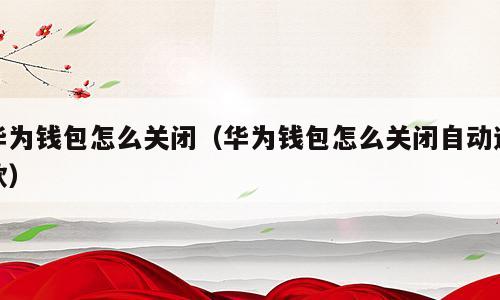 华为钱包怎么关闭（华为钱包怎么关闭自动还款）