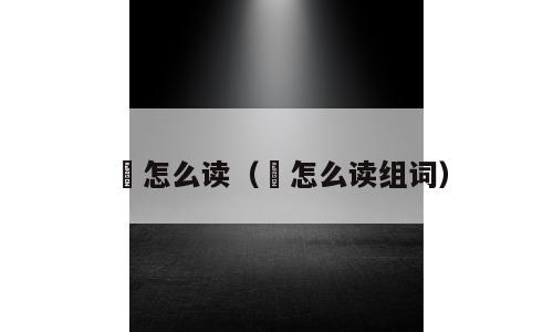 咶怎么读（咶怎么读组词）