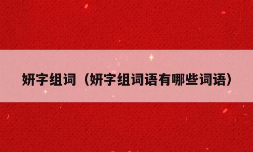 妍字组词（妍字组词语有哪些词语）