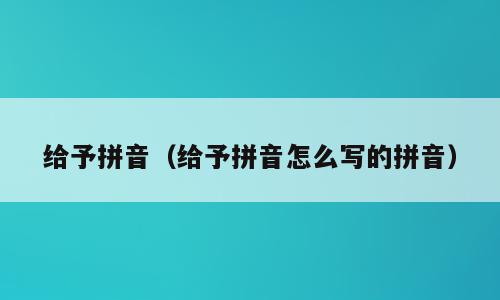 给予拼音（给予拼音怎么写的拼音）
