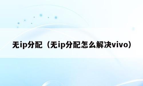 无ip分配（无ip分配怎么解决vivo）