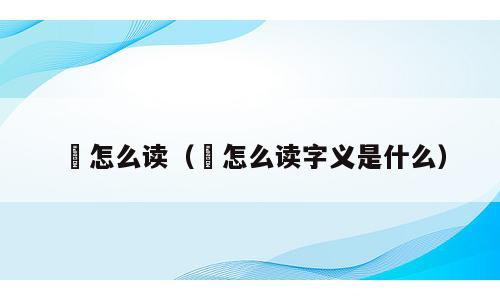 埾怎么读（埾怎么读字义是什么）