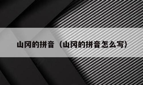 山冈的拼音（山冈的拼音怎么写）