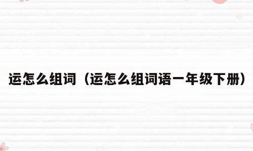 运怎么组词（运怎么组词语一年级下册）