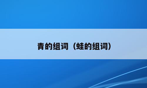 青的组词（蛙的组词）