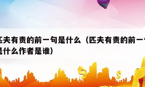 匹夫有责的前一句是什么（匹夫有责的前一句是什么作者是谁）