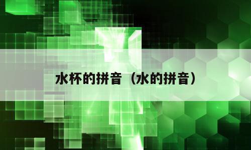 水杯的拼音（水的拼音）