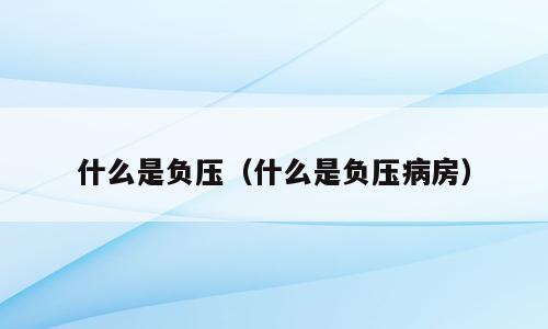 什么是负压（什么是负压病房）