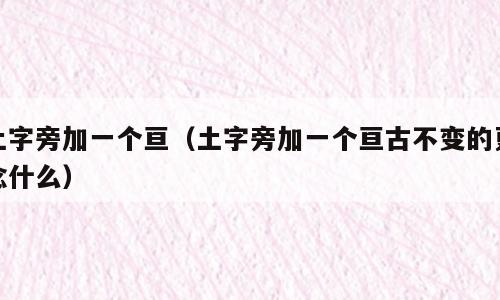 土字旁加一个亘（土字旁加一个亘古不变的更念什么）