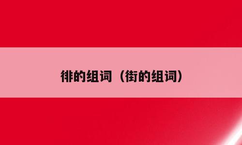 徘的组词（街的组词）