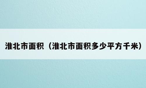 淮北市面积（淮北市面积多少平方千米）