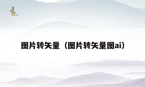 图片转矢量（图片转矢量图ai）