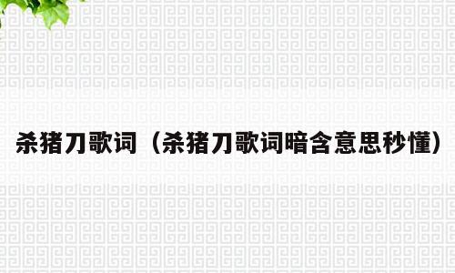 杀猪刀歌词（杀猪刀歌词暗含意思秒懂）