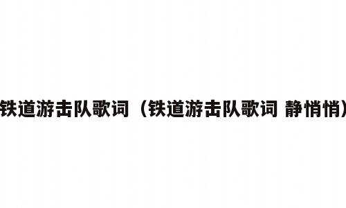 铁道游击队歌词（铁道游击队歌词 静悄悄）