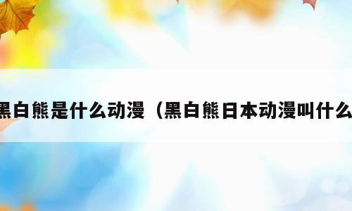 黑白熊是什么动漫（黑白熊日本动漫叫什么）