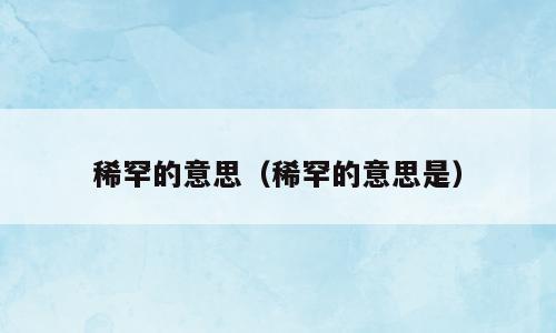 稀罕的意思（稀罕的意思是）