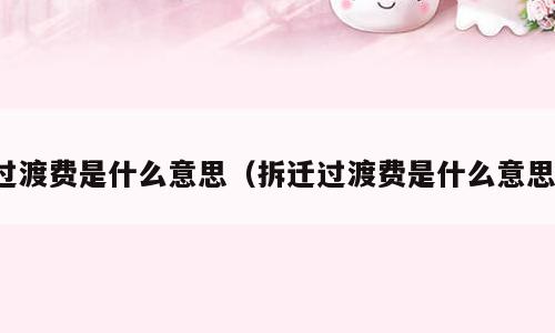 过渡费是什么意思（拆迁过渡费是什么意思）