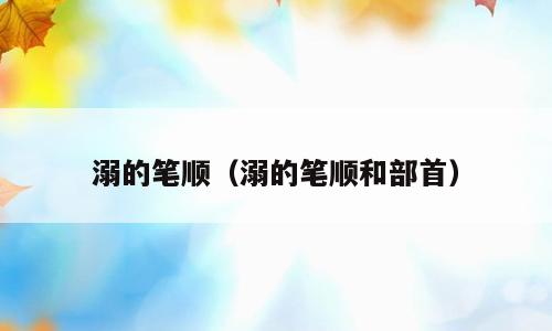 溺的笔顺（溺的笔顺和部首）