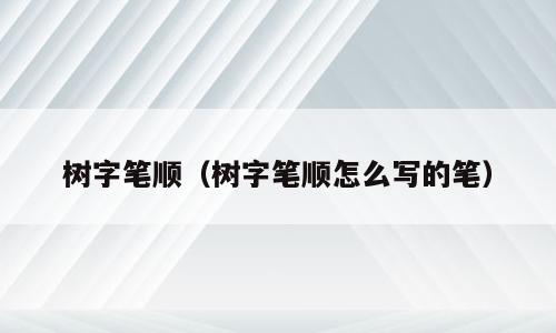 树字笔顺（树字笔顺怎么写的笔）