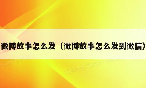 微博故事怎么发（微博故事怎么发到微信）