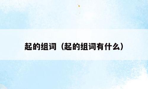 起的组词（起的组词有什么）