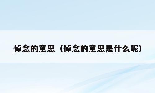 悼念的意思（悼念的意思是什么呢）