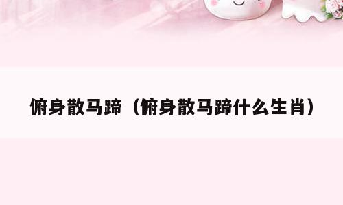 俯身散马蹄（俯身散马蹄什么生肖）
