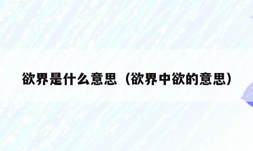 欲界是什么意思（欲界中欲的意思）