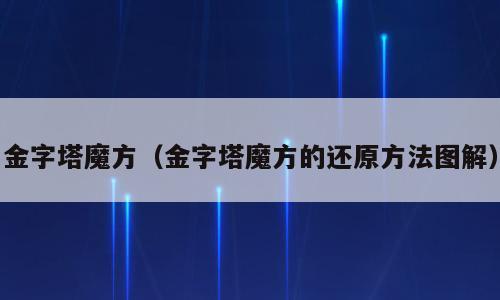 金字塔魔方（金字塔魔方的还原方法图解）