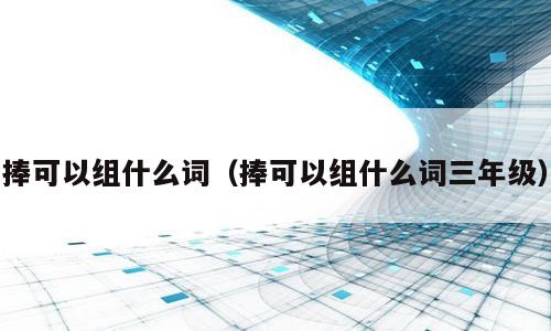 捧可以组什么词（捧可以组什么词三年级）