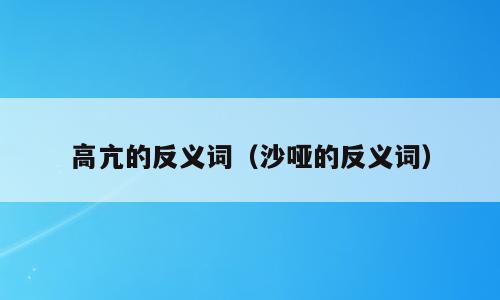 高亢的反义词（沙哑的反义词）