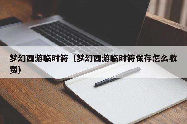 梦幻西游临时符（梦幻西游临时符保存怎么收费）