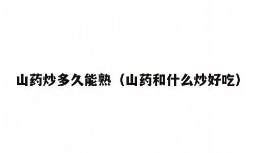 山药炒多久能熟（山药和什么炒好吃）