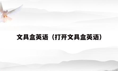 文具盒英语（打开文具盒英语）