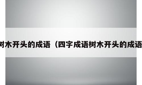 树木开头的成语（四字成语树木开头的成语）