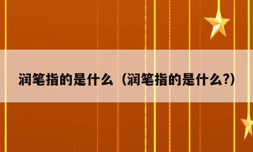 润笔指的是什么（润笔指的是什么?）